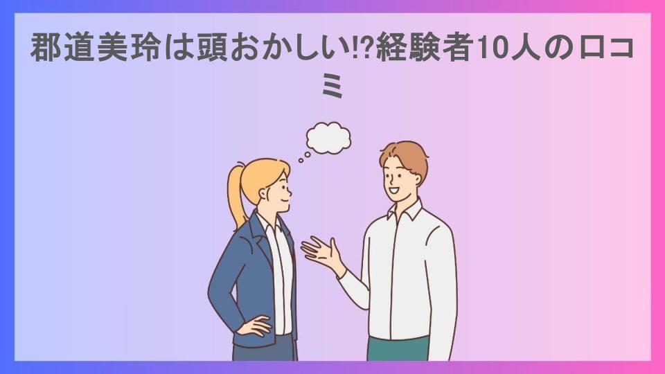 郡道美玲は頭おかしい!?経験者10人の口コミ